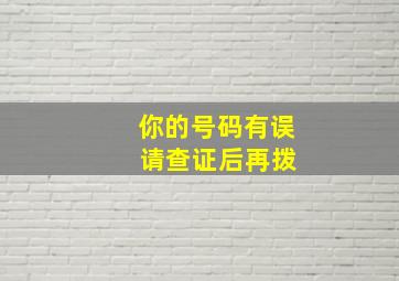 你的号码有误 请查证后再拨